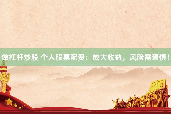 做杠杆炒股 个人股票配资：放大收益，风险需谨慎！