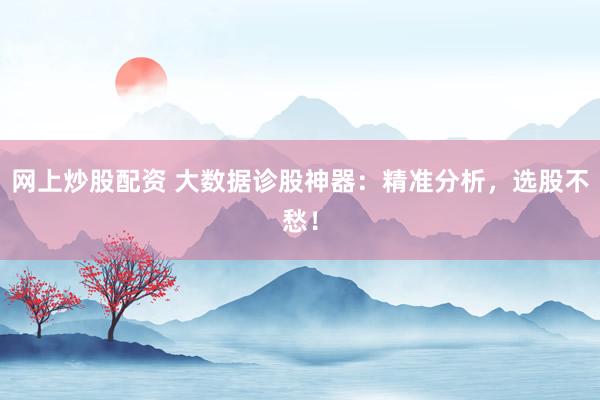 网上炒股配资 大数据诊股神器：精准分析，选股不愁！