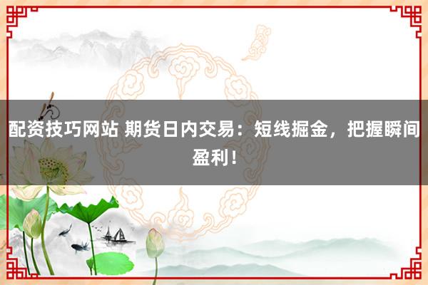 配资技巧网站 期货日内交易：短线掘金，把握瞬间盈利！