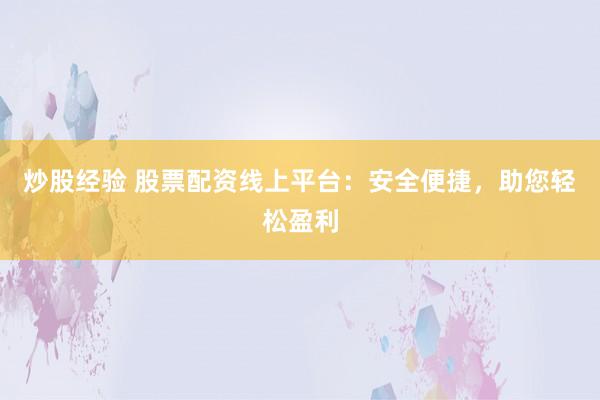 炒股经验 股票配资线上平台：安全便捷，助您轻松盈利
