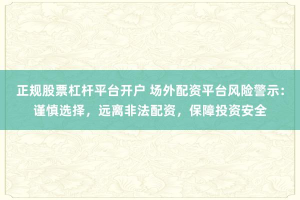 正规股票杠杆平台开户 场外配资平台风险警示：谨慎选择，远离非法配资，保障投资安全