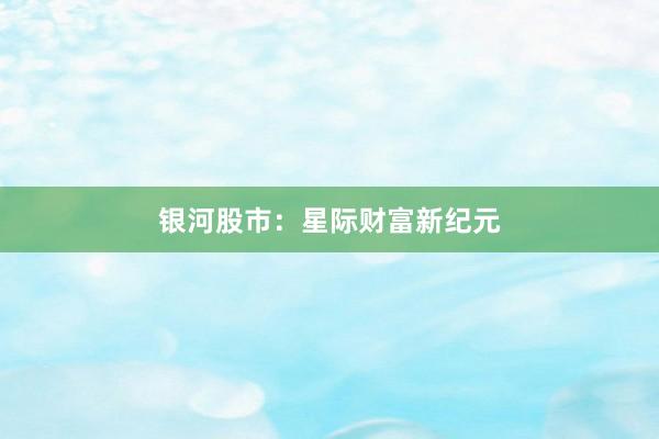 银河股市：星际财富新纪元