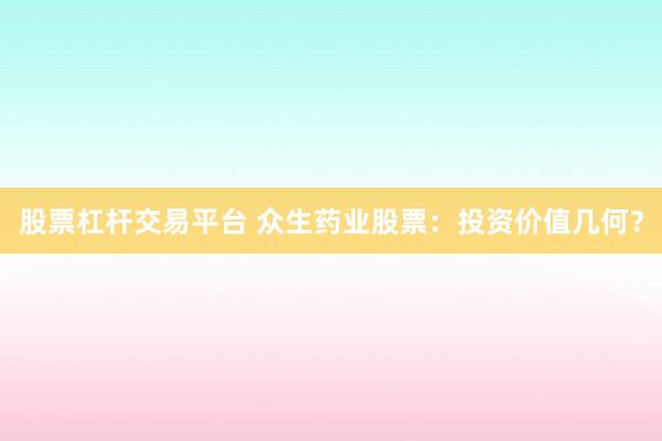 股票杠杆交易平台 众生药业股票：投资价值几何？