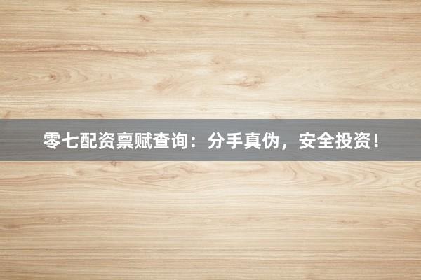零七配资禀赋查询：分手真伪，安全投资！