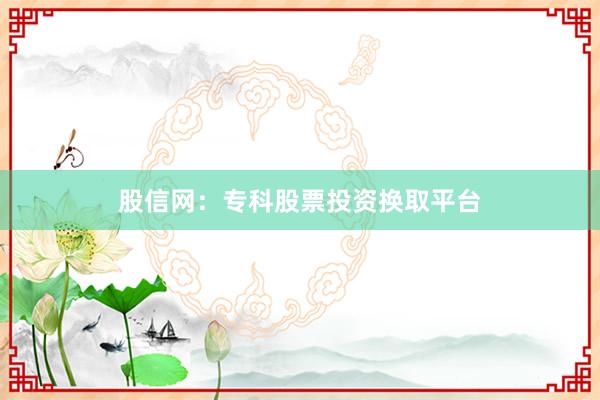 股信网：专科股票投资换取平台