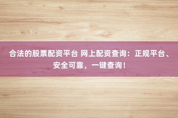 合法的股票配资平台 网上配资查询：正规平台、安全可靠，一键查询！