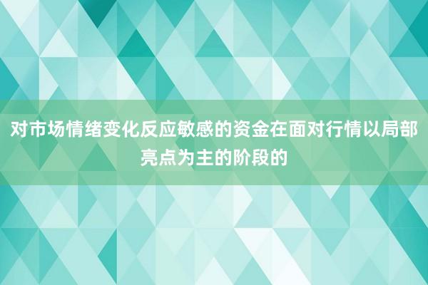 对市场情绪变化反应敏感的资金在面对行情以局部亮点为主的阶段的