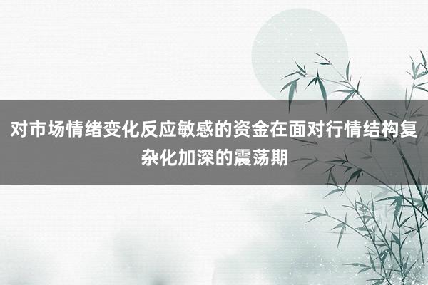 对市场情绪变化反应敏感的资金在面对行情结构复杂化加深的震荡期
