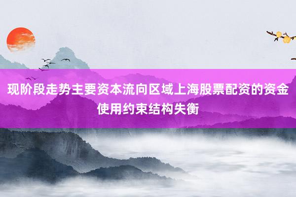 现阶段走势主要资本流向区域上海股票配资的资金使用约束结构失衡