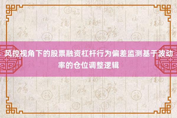 风控视角下的股票融资杠杆行为偏差监测基于波动率的仓位调整逻辑