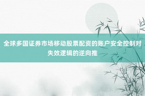全球多国证券市场移动股票配资的账户安全控制对失效逻辑的逆向推