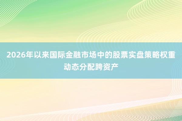 2026年以来国际金融市场中的股票实盘策略权重动态分配跨资产