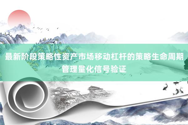 最新阶段策略性资产市场移动杠杆的策略生命周期管理量化信号验证
