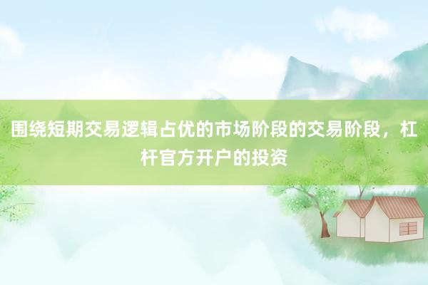 围绕短期交易逻辑占优的市场阶段的交易阶段，杠杆官方开户的投资