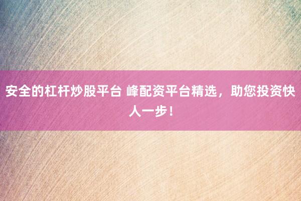 安全的杠杆炒股平台 峰配资平台精选,助您投资快人一步!