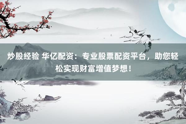 炒股经验 华亿配资:专业股票配资平台,助您轻松实现财富增值梦想!