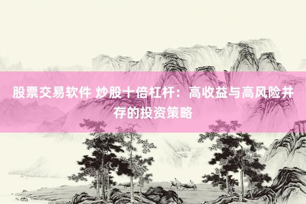 股票交易软件 炒股十倍杠杆：高收益与高风险并存的投资策略
