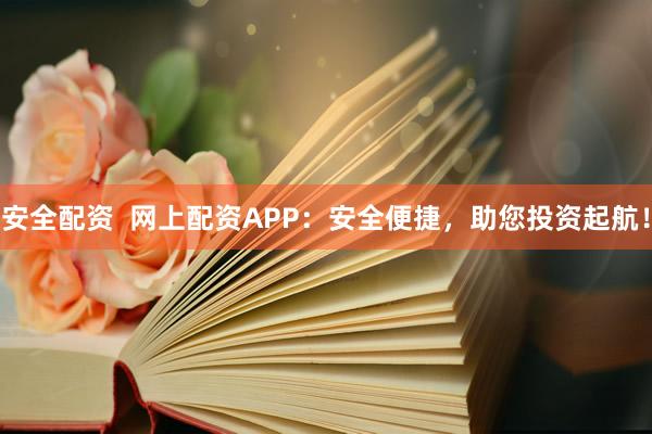 安全配资  网上配资APP：安全便捷，助您投资起航！