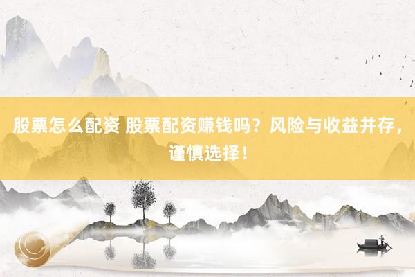 股票怎么配资 股票配资赚钱吗？风险与收益并存，谨慎选择！