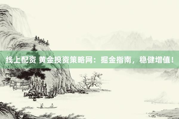 线上配资 黄金投资策略网：掘金指南，稳健增值！