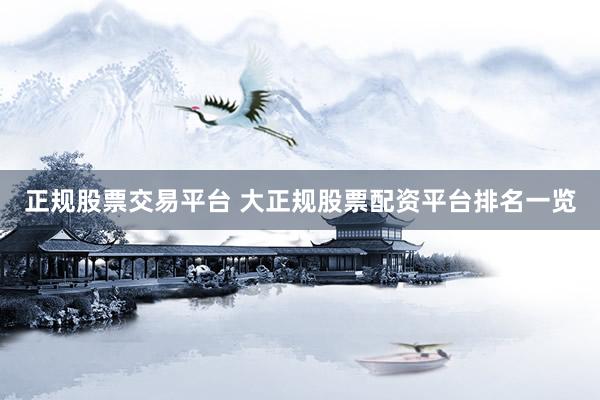 正规股票交易平台 大正规股票配资平台排名一览